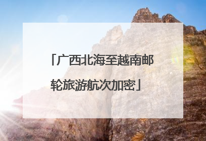 广西北海至越南邮轮旅游航次加密