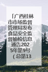 广西桂林市市场监督管理局发布食品安全监督抽检信息通告2025年第9号（总第137号）