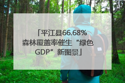 平江县66.68%森林覆盖率催生“绿色GDP”新图景