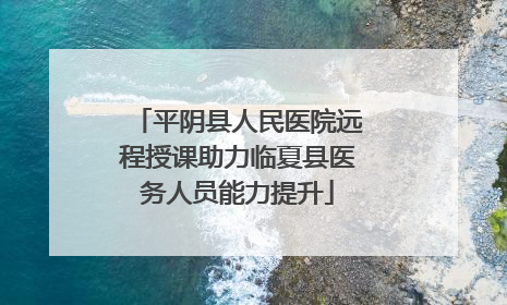 平阴县人民医院远程授课助力临夏县医务人员能力提升