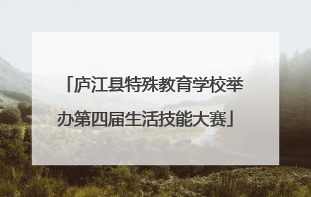 庐江县特殊教育学校举办第四届生活技能大赛