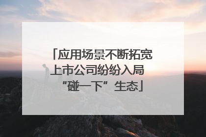 应用场景不断拓宽 上市公司纷纷入局“碰一下”生态