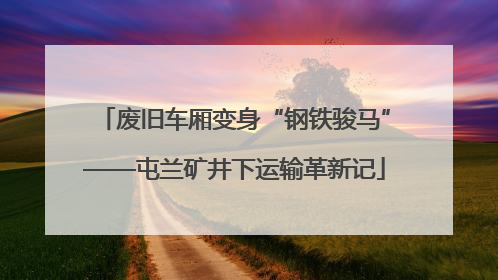 废旧车厢变身“钢铁骏马”——屯兰矿井下运输革新记