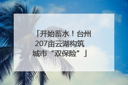 开始蓄水！台州207亩云湖构筑城市“双保险”
