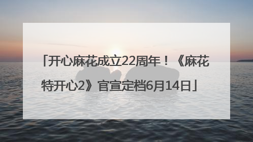 开心麻花成立22周年！《麻花特开心2》官宣定档6月14日