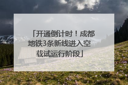 开通倒计时！成都地铁3条新线进入空载试运行阶段