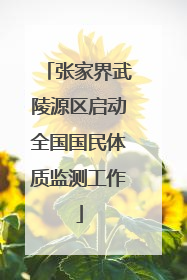 张家界武陵源区启动全国国民体质监测工作