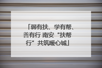 弱有扶、学有帮、善有行 南安“扶帮行”共筑暖心城