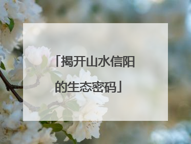 揭开山水信阳的生态密码