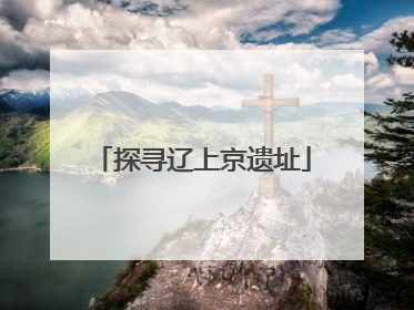 探寻辽上京遗址