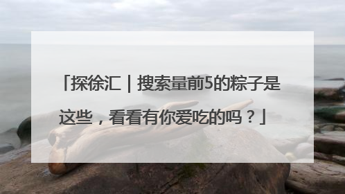 探徐汇｜搜索量前5的粽子是这些，看看有你爱吃的吗？