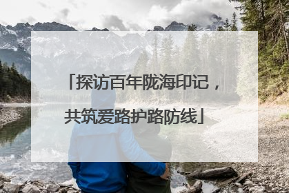 探访百年陇海印记，共筑爱路护路防线
