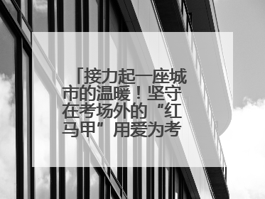 接力起一座城市的温暖！坚守在考场外的“红马甲”用爱为考生保驾护航