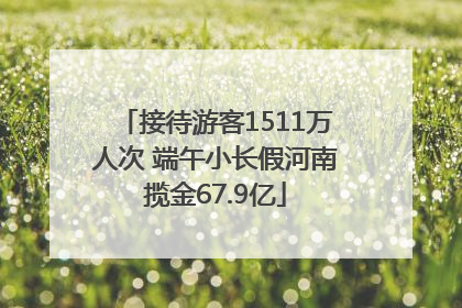 接待游客1511万人次 端午小长假河南揽金67.9亿