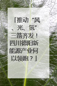 推动“风、光、氢”三箭齐发！四川德阳新能源产业何以领跑？