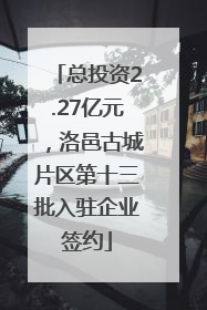 总投资2.27亿元，洛邑古城片区第十三批入驻企业签约