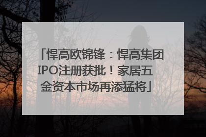 悍高欧锦锋：悍高集团IPO注册获批！家居五金资本市场再添猛将
