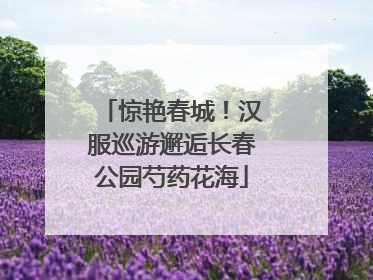 惊艳春城！汉服巡游邂逅长春公园芍药花海
