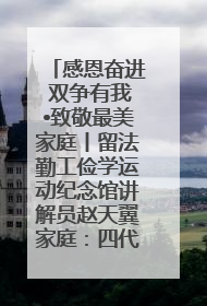 感恩奋进 双争有我•致敬最美家庭丨留法勤工俭学运动纪念馆讲解员赵天翼家庭：四代人一脉相承赤子心