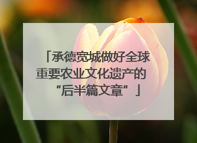 承德宽城做好全球重要农业文化遗产的“后半篇文章”