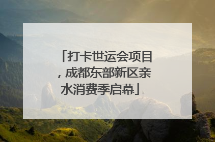打卡世运会项目，成都东部新区亲水消费季启幕