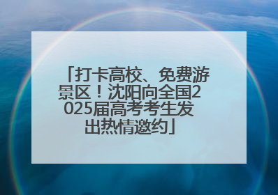 打卡高校、免费游景区！沈阳向全国2025届高考考生发出热情邀约