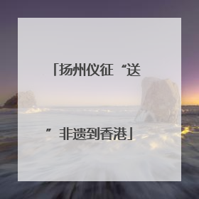 扬州仪征“送”非遗到香港