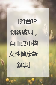 抖音IP创新破局，自由点重构女性健康新叙事
