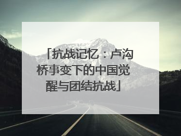 抗战记忆：卢沟桥事变下的中国觉醒与团结抗战