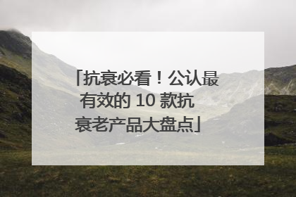 抗衰必看！公认最有效的 10 款抗衰老产品大盘点