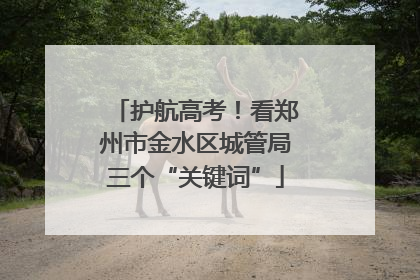 护航高考！看郑州市金水区城管局三个“关键词”