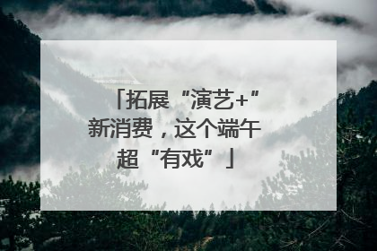 拓展“演艺+”新消费，这个端午超“有戏”