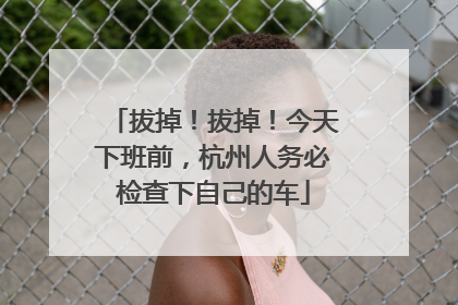 拔掉！拔掉！今天下班前，杭州人务必检查下自己的车