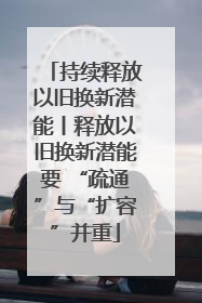 持续释放以旧换新潜能丨释放以旧换新潜能要 “疏通”与“扩容”并重