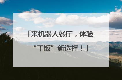 来机器人餐厅，体验“干饭”新选择！