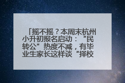 摇不摇？本周末杭州小升初报名启动：“民转公”热度不减，有毕业生家长这样谈“择校真相”……