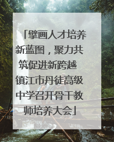 擘画人才培养新蓝图，聚力共筑促进新跨越 镇江市丹徒高级中学召开骨干教师培养大会