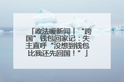 政法暖新闻丨“跨国”钱包回家记：失主直呼“没想到钱包比我还先回国！”