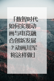数智时代如何实现动画与电竞融合创新发展？动画川军将这样做