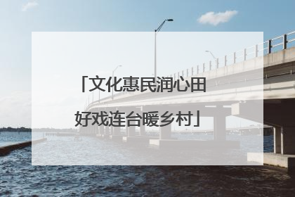 文化惠民润心田 好戏连台暖乡村
