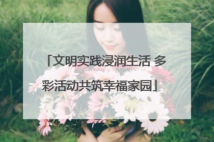 文明实践浸润生活 多彩活动共筑幸福家园