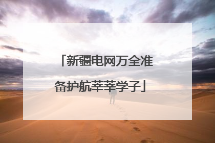 新疆电网万全准备护航莘莘学子