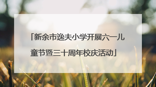 新余市逸夫小学开展六一儿童节暨三十周年校庆活动