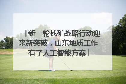 新一轮找矿战略行动迎来新突破，山东地质工作有了人工智能方案