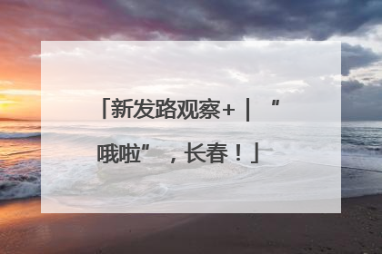 新发路观察+｜“哦啦”，长春！