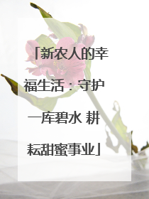 新农人的幸福生活：守护一库碧水 耕耘甜蜜事业