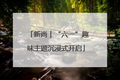 新尚｜“六一”趣味主题沉浸式开启