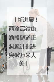 新进展！西渝高铁康渝段隧道正洞累计掘进突破万米大关