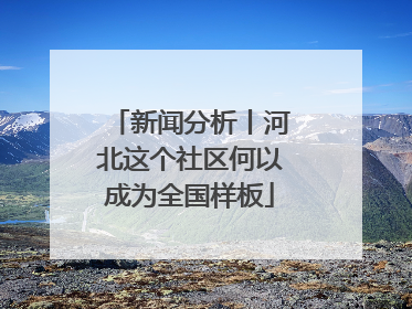 新闻分析丨河北这个社区何以成为全国样板