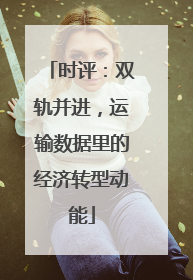 时评：双轨并进，运输数据里的经济转型动能